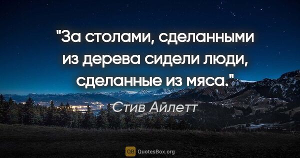 Стив Айлетт цитата: "За столами, сделанными из дерева сидели люди, сделанные из мяса."