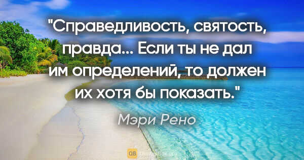 Мэри Рено цитата: "Справедливость, святость, правда... Если ты не дал им..."