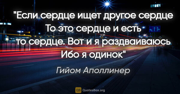 Гийом Аполлинер цитата: "Если сердце ищет другое сердце

То это сердце и есть то..."