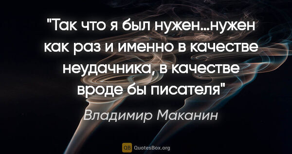 Владимир Маканин цитата: "Так что я был нужен…нужен как раз и именно в..."