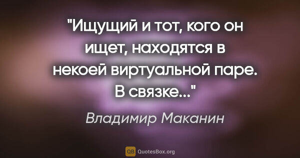 Владимир Маканин цитата: "Ищущий и тот, кого он ищет, находятся в некоей виртуальной..."