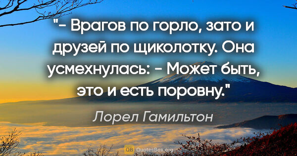 Лорел Гамильтон цитата: "- Врагов по горло, зато и друзей по щиколотку.

Она..."