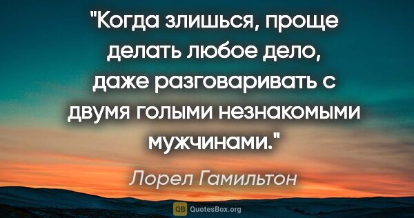 Лорел Гамильтон цитата: "Когда злишься, проще делать любое дело, даже разговаривать с..."