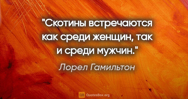 Лорел Гамильтон цитата: "Скотины встречаются как среди женщин, так и среди мужчин."