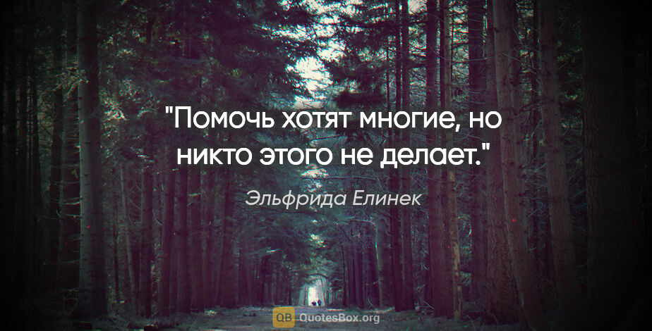 Эльфрида Елинек цитата: "Помочь хотят многие, но никто этого не делает."