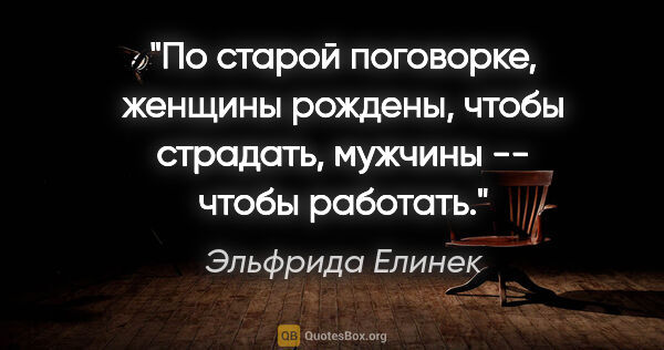 Эльфрида Елинек цитата: "По старой поговорке, женщины рождены, чтобы страдать, мужчины..."