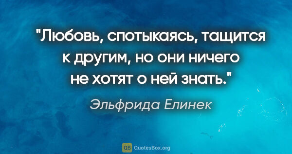 Эльфрида Елинек цитата: "Любовь, спотыкаясь, тащится к другим, но они ничего не хотят о..."