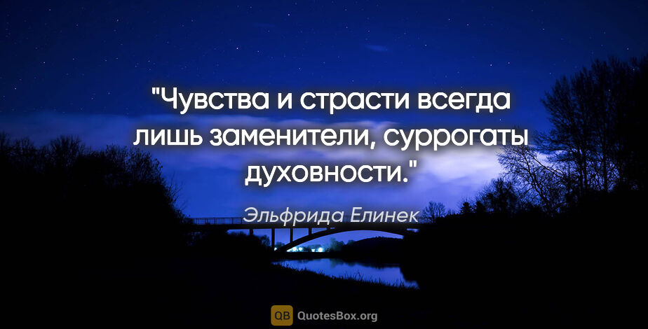 Эльфрида Елинек цитата: "Чувства и страсти всегда лишь заменители, суррогаты духовности."