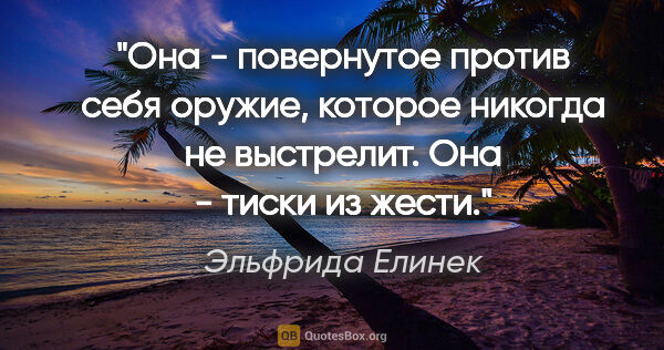 Эльфрида Елинек цитата: "Она - повернутое против себя оружие, которое никогда не..."