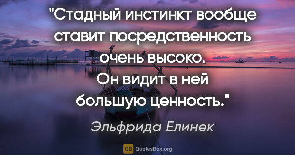 Эльфрида Елинек цитата: "Стадный инстинкт вообще ставит посредственность очень высоко...."