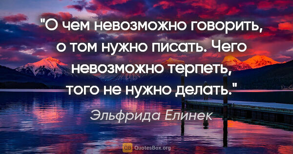 Эльфрида Елинек цитата: "О чем невозможно говорить, о том нужно писать. Чего невозможно..."