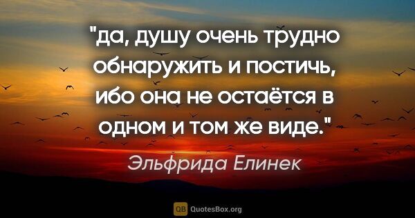 Эльфрида Елинек цитата: "да, душу очень трудно обнаружить и постичь, ибо она не..."