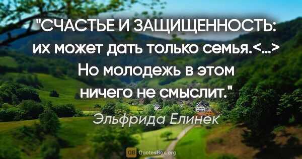 Эльфрида Елинек цитата: "«СЧАСТЬЕ И ЗАЩИЩЕННОСТЬ: их может дать только семья.<…> Но..."