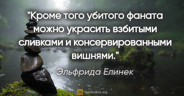 Эльфрида Елинек цитата: "«Кроме того убитого фаната можно украсить взбитыми сливками и..."