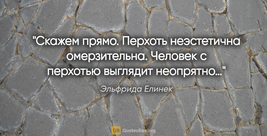 Эльфрида Елинек цитата: "«Скажем прямо. Перхоть неэстетична омерзительна. Человек с..."