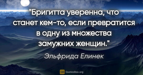 Эльфрида Елинек цитата: "Бригитта уверенна, что станет кем-то, если превратится в одну..."