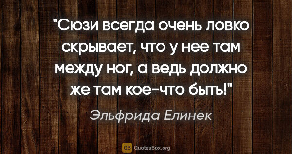 Эльфрида Елинек цитата: "Сюзи всегда очень ловко скрывает, что у нее там между ног, а..."