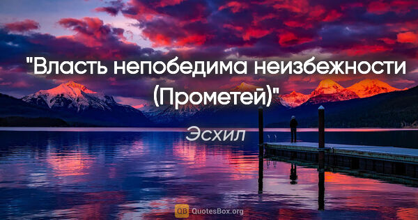 Эсхил цитата: ""Власть непобедима неизбежности" (Прометей)"