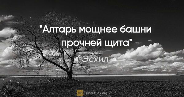 Эсхил цитата: ""Алтарь мощнее башни  прочней щита""