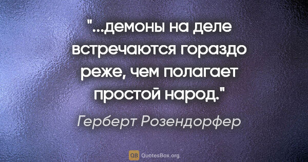 Герберт Розендорфер цитата: "демоны на деле встречаются гораздо реже, чем полагает простой..."