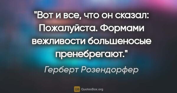 Герберт Розендорфер цитата: "Вот и все, что он сказал: "Пожалуйста". Формами вежливости..."