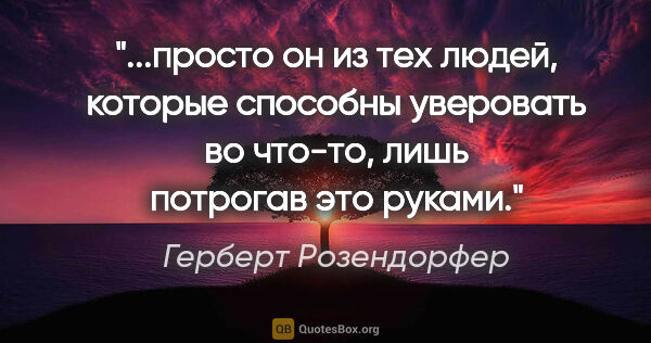 Герберт Розендорфер цитата: "просто он из тех людей, которые способны уверовать во что-то,..."