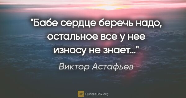 Виктор Астафьев цитата: "Бабе сердце беречь надо, остальное все у нее износу не знает…"