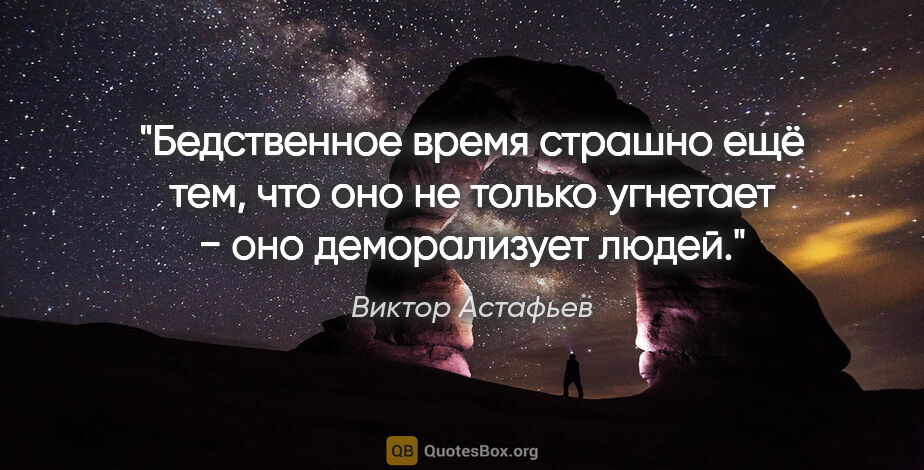 Виктор Астафьев цитата: "Бедственное время страшно ещё тем, что оно не только угнетает..."