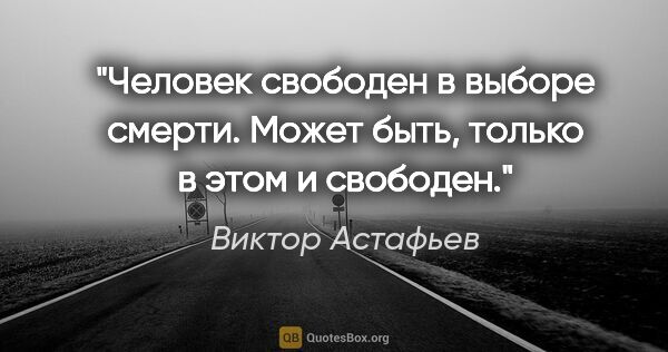 Виктор Астафьев цитата: "Человек свободен в выборе смерти. Может быть, только в этом и..."