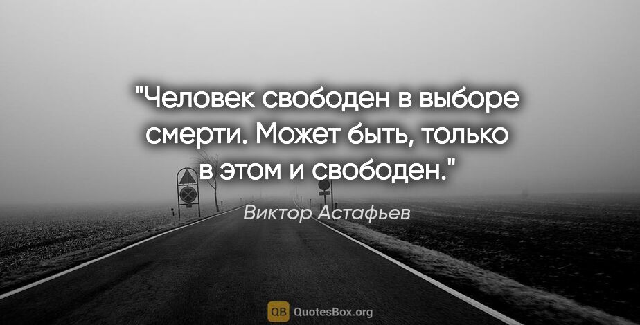 Виктор Астафьев цитата: "Человек свободен в выборе смерти. Может быть, только в этом и..."