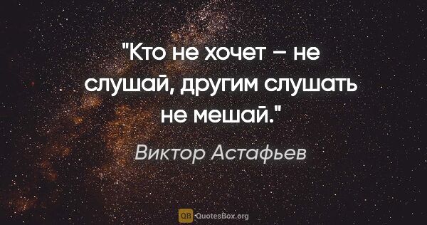 Виктор Астафьев цитата: "Кто не хочет – не слушай, другим слушать не мешай."