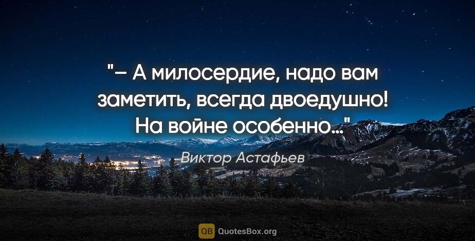 Виктор Астафьев цитата: "– А милосердие, надо вам заметить, всегда двоедушно! На войне..."