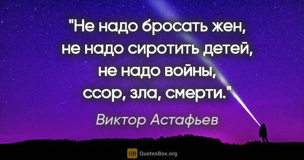 Виктор Астафьев цитата: "Не надо бросать жен, не надо сиротить детей, не надо войны,..."