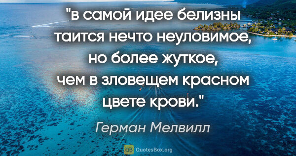 Герман Мелвилл цитата: "в самой идее белизны таится нечто неуловимое, но более жуткое,..."