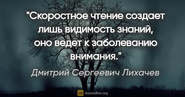 Дмитрий Сергеевич Лихачев цитата: ""Скоростное чтение" создает лишь видимость знаний, оно ведет к..."