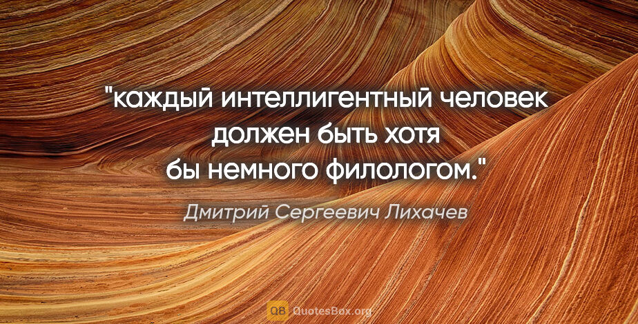 Дмитрий Сергеевич Лихачев цитата: "каждый интеллигентный человек должен быть хотя бы немного..."