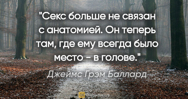 Джеймс Грэм Баллард цитата: "Секс больше не связан с анатомией. Он теперь там, где ему..."