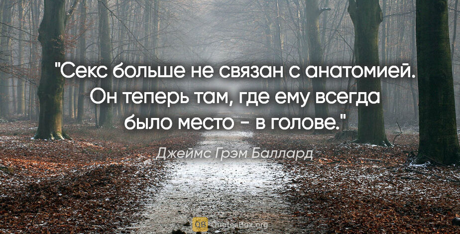 Джеймс Грэм Баллард цитата: "Секс больше не связан с анатомией. Он теперь там, где ему..."