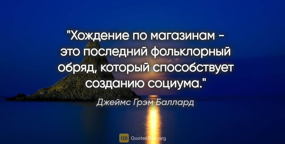 Джеймс Грэм Баллард цитата: "Хождение по магазинам - это последний фольклорный обряд,..."