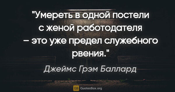 Джеймс Грэм Баллард цитата: "Умереть в одной постели с женой работодателя – это уже предел..."