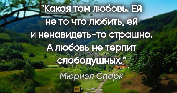 Мюриэл Спарк цитата: "Какая там любовь. Ей не то что любить, ей и ненавидеть-то..."