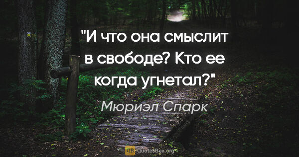 Мюриэл Спарк цитата: "И что она смыслит в свободе? Кто ее когда угнетал?"