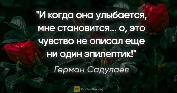 Герман Садулаев цитата: "И когда она улыбается, мне становится... о, это чувство не..."