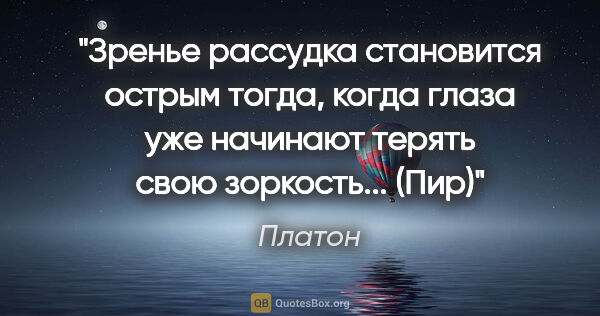 Платон цитата: "Зренье рассудка становится острым тогда, когда глаза уже..."