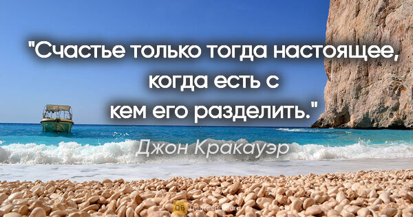 Джон Кракауэр цитата: "Счастье только тогда настоящее, когда есть с кем его разделить."