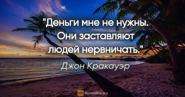 Джон Кракауэр цитата: "Деньги мне не нужны. Они заставляют людей нервничать."