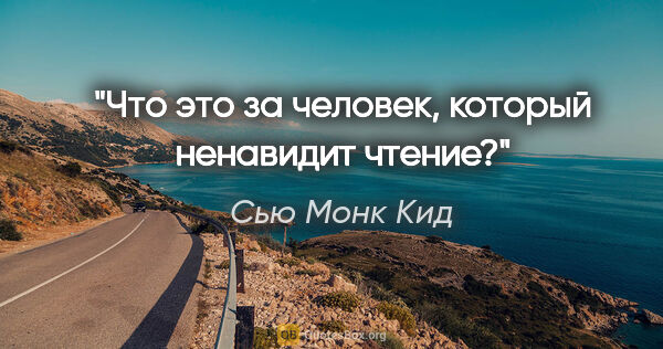 Сью Монк Кид цитата: "Что это за человек, который ненавидит чтение?"