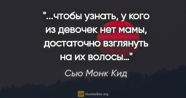 Сью Монк Кид цитата: "чтобы узнать, у кого из девочек нет мамы, достаточно взглянуть..."