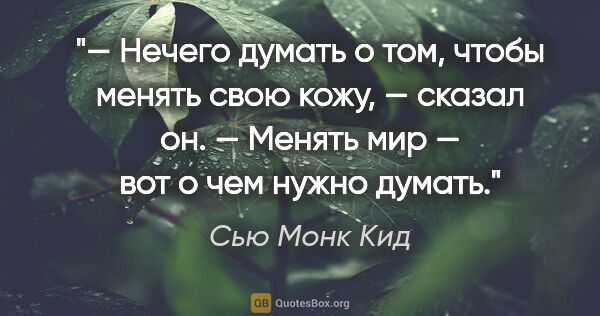 Сью Монк Кид цитата: "— Нечего думать о том, чтобы менять свою кожу, — сказал он. —..."