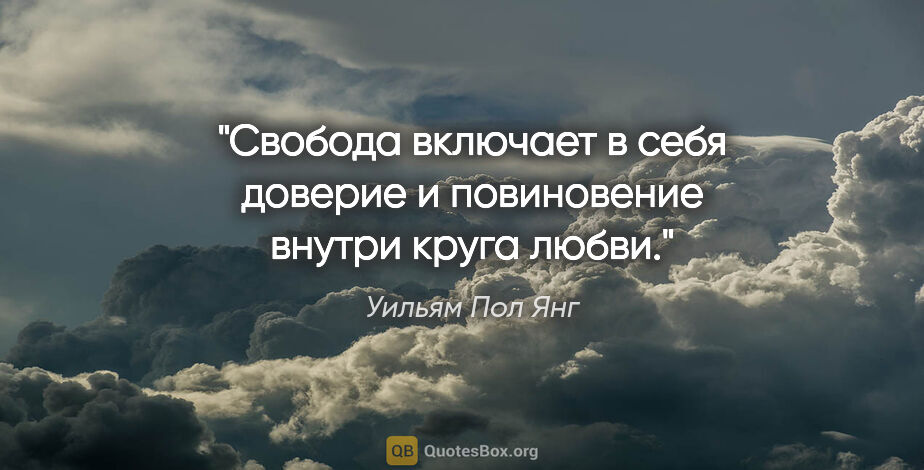 Уильям Пол Янг цитата: "Свобода включает в себя доверие и повиновение внутри круга любви."